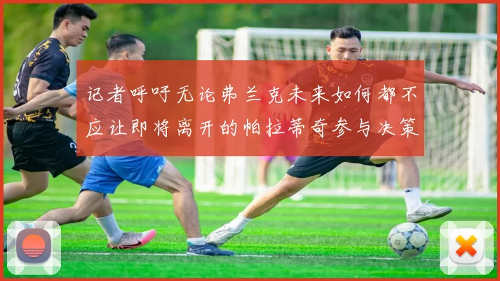 记者呼吁无论弗兰克未来如何都不应让即将离开的帕拉蒂奇参与决策