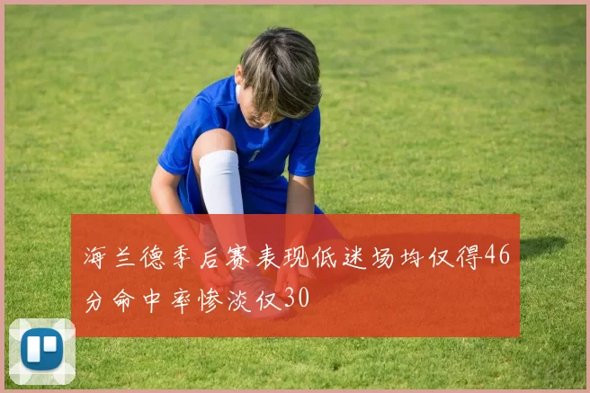 海兰德季后赛表现低迷场均仅得46分命中率惨淡仅30