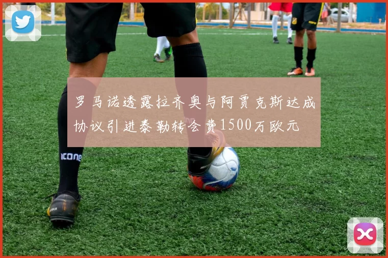 罗马诺透露拉齐奥与阿贾克斯达成协议引进泰勒转会费1500万欧元